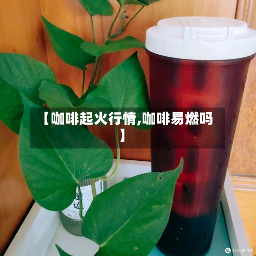 【咖啡起火行情,咖啡易燃吗】-第2张图片