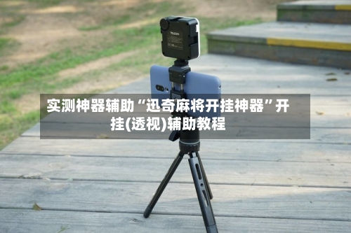 实测神器辅助“迅奇麻将开挂神器”开挂(透视)辅助教程