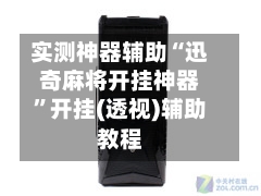实测神器辅助“迅奇麻将开挂神器”开挂(透视)辅助教程-第2张图片