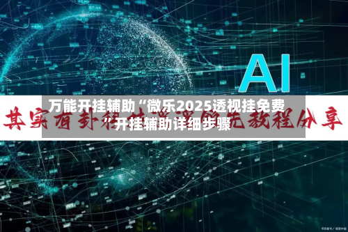 万能开挂辅助“微乐2025透视挂免费”开挂辅助详细步骤-第3张图片