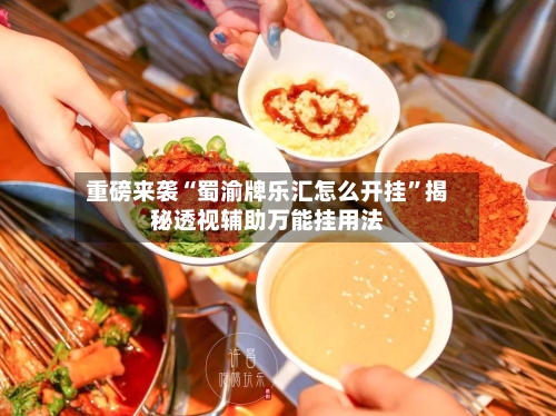 重磅来袭“蜀渝牌乐汇怎么开挂”揭秘透视辅助万能挂用法-第2张图片
