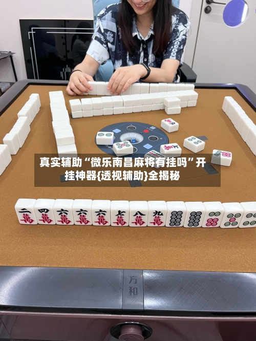 真实辅助“微乐南昌麻将有挂吗”开挂神器{透视辅助}全揭秘