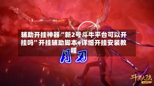 辅助开挂神器“新2号斗牛平台可以开挂吗”开挂辅助脚本+详细开挂安装教程-第3张图片