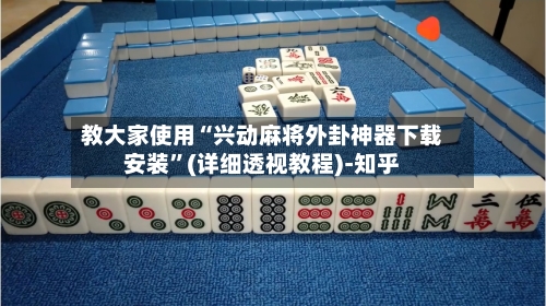 教大家使用“兴动麻将外卦神器下载安装	”(详细透视教程)-知乎-第2张图片
