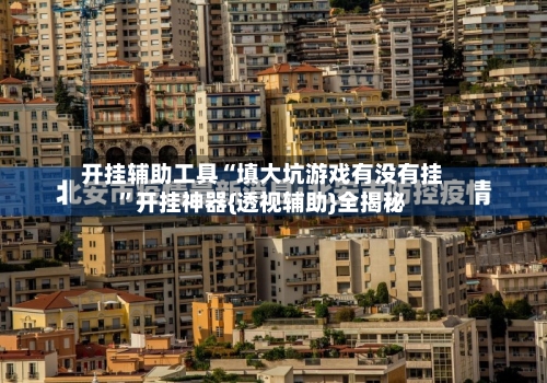 开挂辅助工具“填大坑游戏有没有挂”开挂神器{透视辅助}全揭秘-第3张图片