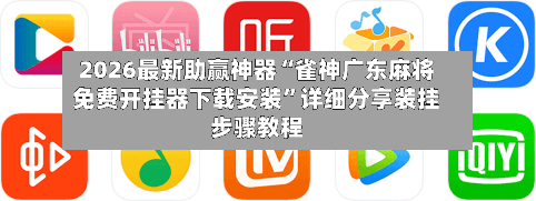 2026最新助赢神器“雀神广东麻将免费开挂器下载安装”详细分享装挂步骤教程