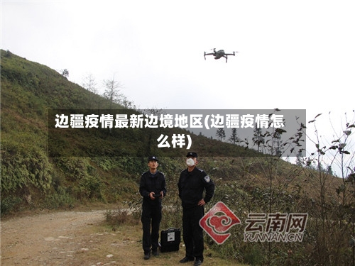 边疆疫情最新边境地区(边疆疫情怎么样)-第3张图片