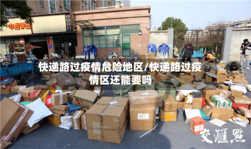 快递路过疫情危险地区/快递路过疫情区还能要吗-第2张图片