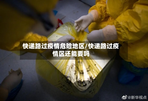 快递路过疫情危险地区/快递路过疫情区还能要吗