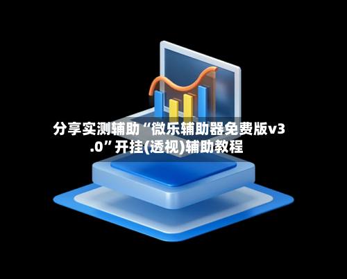 分享实测辅助“微乐辅助器免费版v3.0	”开挂(透视)辅助教程-第2张图片