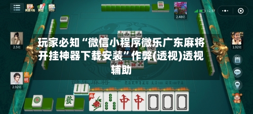 玩家必知“微信小程序微乐广东麻将开挂神器下载安装”作弊(透视)透视辅助