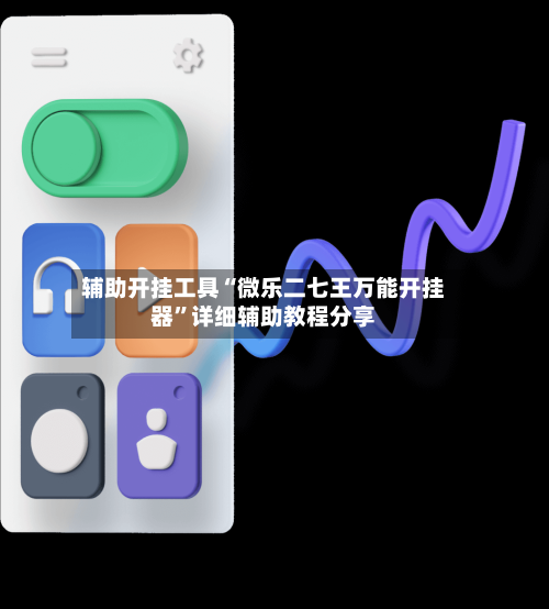 辅助开挂工具“微乐二七王万能开挂器	”详细辅助教程分享-第2张图片