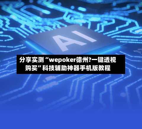 分享实测“wepoker德州?一键透视购买”科技辅助神器手机版教程-第3张图片