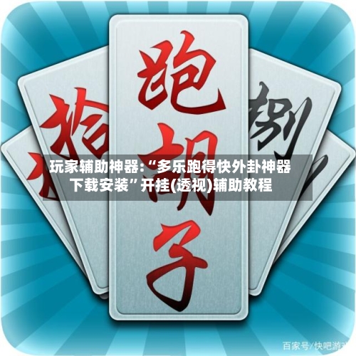 玩家辅助神器:“多乐跑得快外卦神器下载安装”开挂(透视)辅助教程-第2张图片