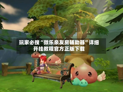 玩家必搜“微乐亲友房辅助器”详细开挂教程官方正版下载-第2张图片