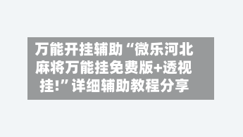 万能开挂辅助“微乐河北麻将万能挂免费版+透视挂!”详细辅助教程分享