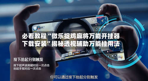 必看教程“微乐捉鸡麻将万能开挂器下载安装”揭秘透视辅助万能挂用法-第2张图片
