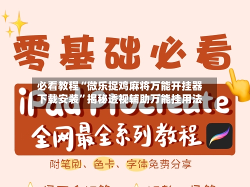 必看教程“微乐捉鸡麻将万能开挂器下载安装”揭秘透视辅助万能挂用法