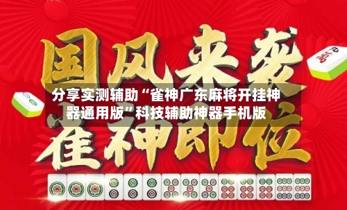 分享实测辅助“雀神广东麻将开挂神器通用版	”科技辅助神器手机版-第2张图片
