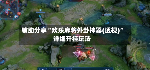 辅助分享“欢乐麻将外卦神器(透视)”详细开挂玩法