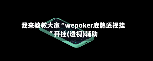 我来教教大家“wepoker底牌透视挂	”开挂(透视)辅助-第2张图片