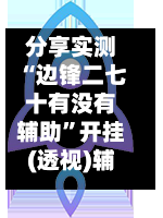分享实测“边锋二七十有没有辅助”开挂(透视)辅助教程-第3张图片
