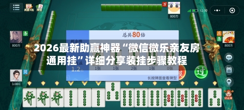 2026最新助赢神器“微信微乐亲友房通用挂”详细分享装挂步骤教程