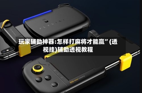 玩家辅助神器:怎样打麻将才能赢	”(透视挂)辅助透视教程-第2张图片