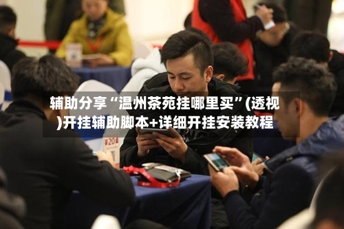 辅助分享“温州茶苑挂哪里买”(透视)开挂辅助脚本+详细开挂安装教程-第2张图片