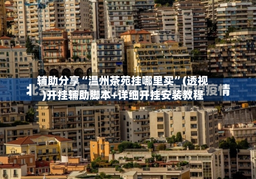 辅助分享“温州茶苑挂哪里买”(透视)开挂辅助脚本+详细开挂安装教程
