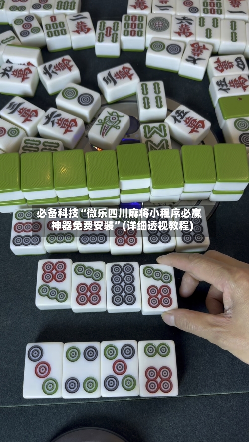 必备科技“微乐四川麻将小程序必赢神器免费安装”(详细透视教程)