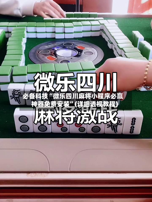 必备科技“微乐四川麻将小程序必赢神器免费安装”(详细透视教程)-第2张图片