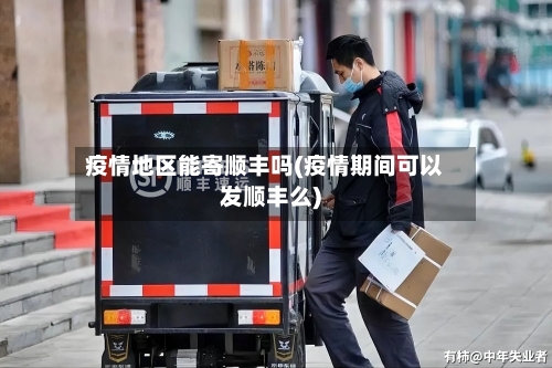 疫情地区能寄顺丰吗(疫情期间可以发顺丰么)-第3张图片