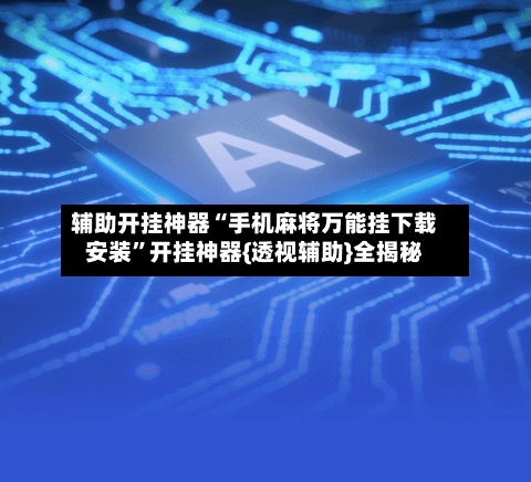 辅助开挂神器“手机麻将万能挂下载安装”开挂神器{透视辅助}全揭秘