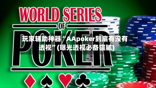 玩家辅助神器“AApoker到底有没有透视”(曝光透视必备猫腻)-第2张图片