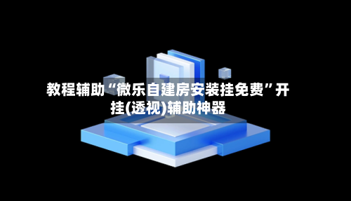 教程辅助“微乐自建房安装挂免费”开挂(透视)辅助神器
