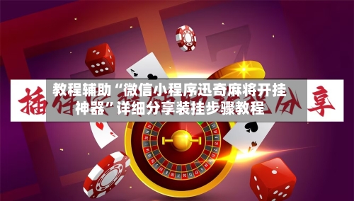 教程辅助“微信小程序迅奇麻将开挂神器”详细分享装挂步骤教程-第3张图片