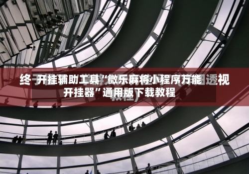 开挂辅助工具“微乐麻将小程序万能开挂器	”通用版下载教程-第2张图片