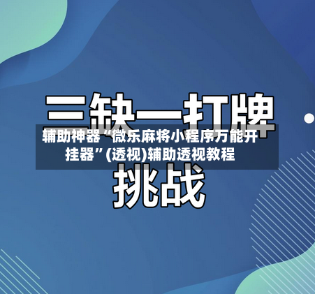 辅助神器“微乐麻将小程序万能开挂器”(透视)辅助透视教程