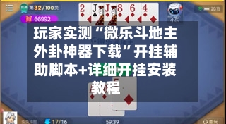玩家实测“微乐斗地主外卦神器下载”开挂辅助脚本+详细开挂安装教程-第3张图片