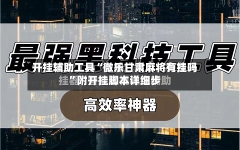 开挂辅助工具“微乐甘肃麻将有挂吗”附开挂脚本详细步-第2张图片