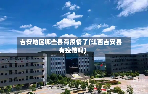 吉安地区哪些县有疫情了(江西吉安县有疫情吗)