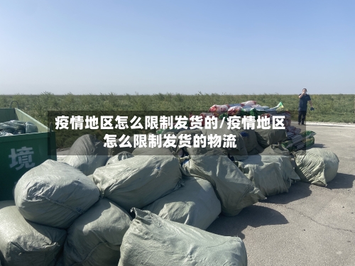 疫情地区怎么限制发货的/疫情地区怎么限制发货的物流