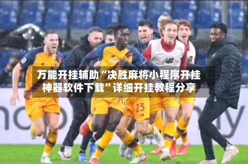 万能开挂辅助“决胜麻将小程序开挂神器软件下载	”详细开挂教程分享-第2张图片