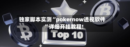 独家脚本实测“pokernow透视软件”详细开挂教程!