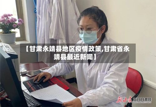 【甘肃永靖县地区疫情政策,甘肃省永靖县最近新闻】
