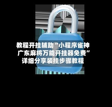 教程开挂辅助“小程序雀神广东麻将万能开挂器免费	”详细分享装挂步骤教程-第2张图片