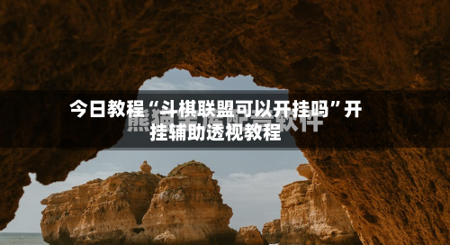 今日教程“斗棋联盟可以开挂吗”开挂辅助透视教程-第2张图片