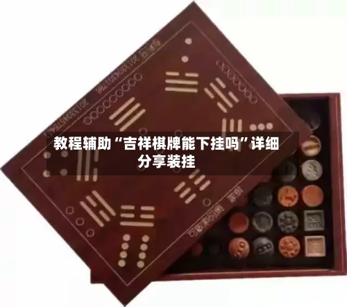 教程辅助“吉祥棋牌能下挂吗	”详细分享装挂-第2张图片