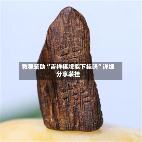 教程辅助“吉祥棋牌能下挂吗”详细分享装挂